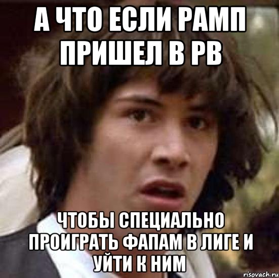 а что если рамп пришел в рв чтобы специально проиграть фапам в лиге и уйти к ним, Мем А что если (Киану Ривз)