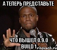 А теперь представьте Что вышел 0.9.0 build 1