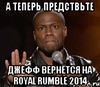 а теперь предствьте Джефф вернётся на Royal Rumble 2014