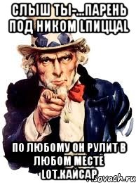 Слыш ты-...парень под Ником lПиццаl По любому он рулит в любом месте lот.Кайсар, Мем а ты