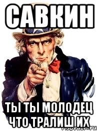 Савкин Ты Ты молодец что тралиш их, Мем а ты