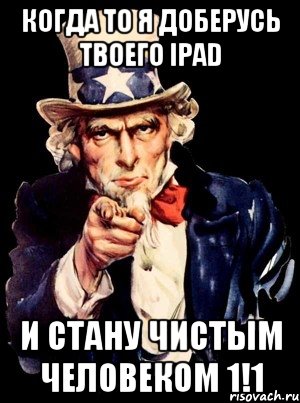 когда то я доберусь твоего Ipad и стану чистым человеком 1!1, Мем а ты