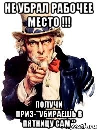 НЕ УБРАЛ РАБОЧЕЕ МЕСТО !!! ПОЛУЧИ ПРИЗ-"УБИРАЕШЬ В ПЯТНИЦУ САМ ", Мем а ты