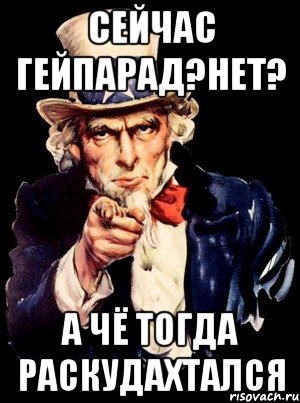 Сейчас гейпарад?нет? А чё тогда раскудахтался, Мем а ты