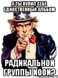 А ТЫ КУПИЛ СЕБЕ ЕДИНСТВЕННЫЙ АЛЬБОМ РАДИКАЛЬНОЙ ГРУППЫ NooN?, Мем а ты