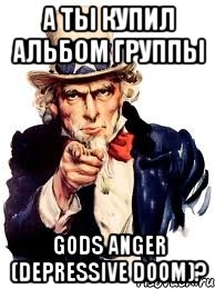 А ТЫ КУПИЛ АЛЬБОМ ГРУППЫ GODS ANGER (Depressive Doom)?, Мем а ты