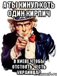 А ТЫ КИНУЛ ХОТЬ ОДИН КИРПИЧ В КИЕВЕ ЧТОБЫ ОТСТОЯТЬ ЧЕСТЬ УКРАИНЦА?, Мем а ты