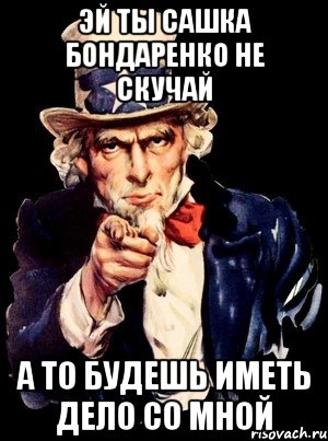 ЭЙ ТЫ САШКА БОНДАРЕНКО НЕ СКУЧАЙ А ТО БУДЕШЬ ИМЕТЬ ДЕЛО СО МНОЙ, Мем а ты