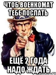 Чтоб военкомат тебе послать Ещё 2 года надо ждать, Мем а ты