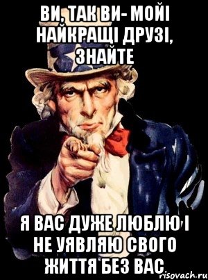 Ви, так ви- мойі найкращі друзі, знайте Я вас дуже люблю і не уявляю свого життя без вас, Мем а ты