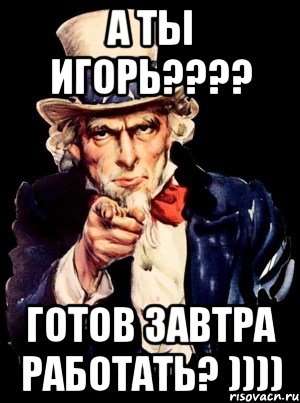 А ты Игорь???? Готов завтра работать? )))), Мем а ты