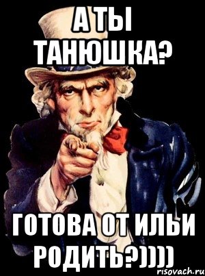 А ты Танюшка? Готова от Ильи родить?)))), Мем а ты