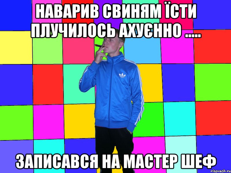 Наварив свиням їсти плучилось ахуєнно ..... записався на Мастер Шеф