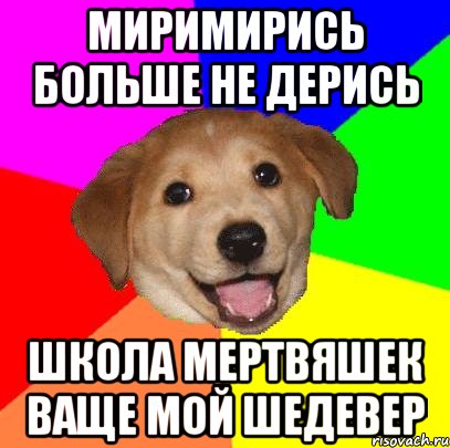 миримирись больше не дерись школа мертвяшек ваще мой шедевер, Мем Advice Dog