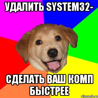 Удалить system32- Сделать ваш комп быстрее, Мем Advice Dog