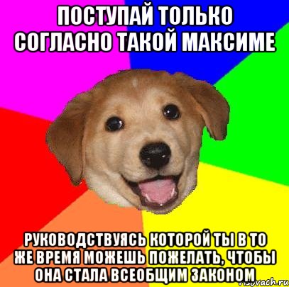 поступай только согласно такой максиме руководствуясь которой ты в то же время можешь пожелать, чтобы она стала всеобщим законом, Мем Advice Dog