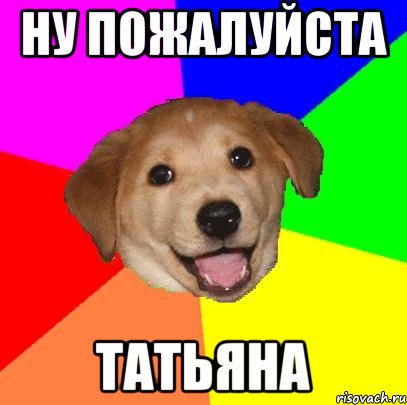 Ну пожалуйста Татьяна, Мем Advice Dog