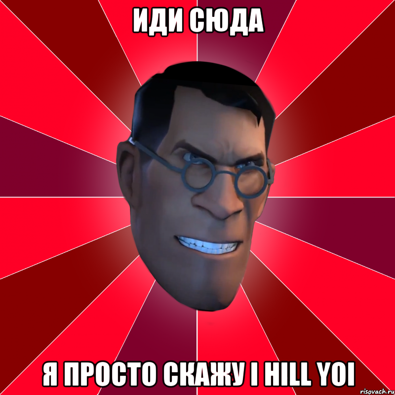 иди сюда я просто скажу i hill yoi