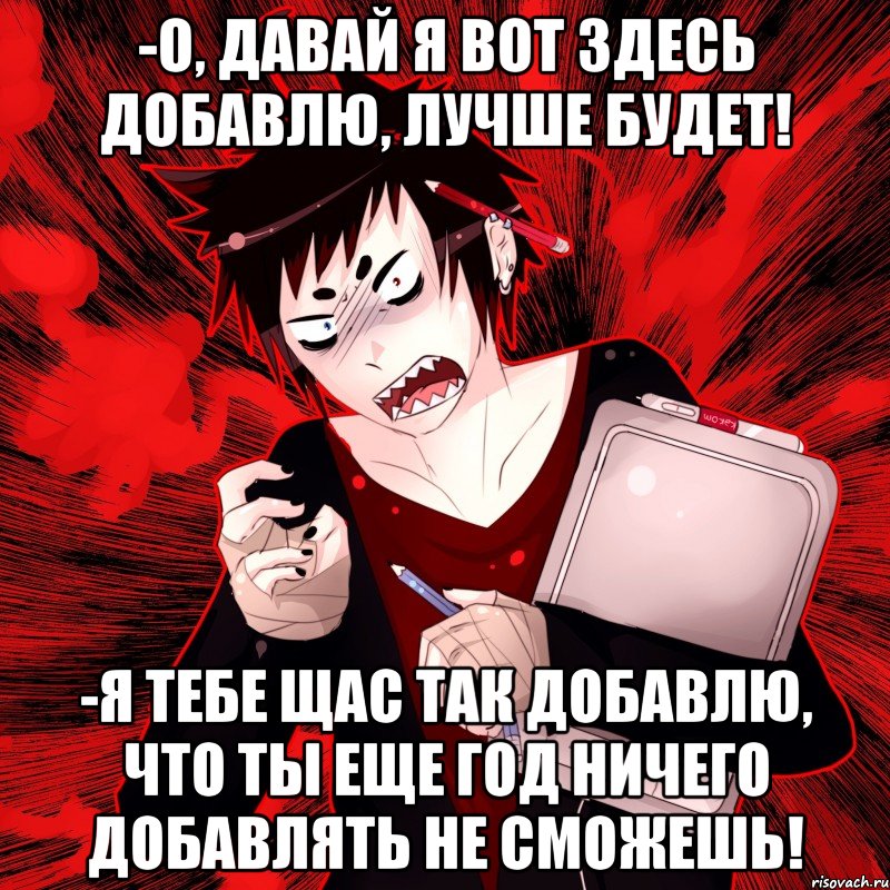 -о, давай я вот здесь добавлю, лучше будет! -я тебе щас так добавлю, что ты еще год ничего добавлять не сможешь!, Мем Агрессивный Художник