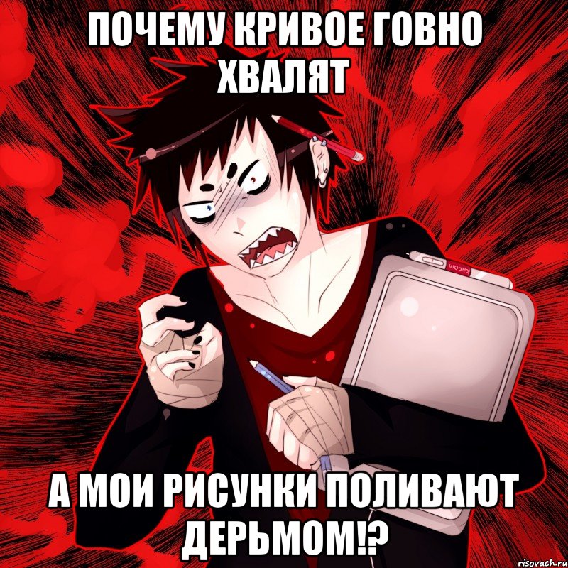 Почему кривое говно хвалят А мои рисунки поливают дерьмом!?, Мем Агрессивный Художник