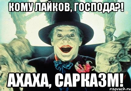 кому лайков, господа?! ахаха, сарказм!
