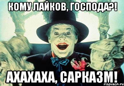 кому лайков, господа?! ахахаха, сарказм!