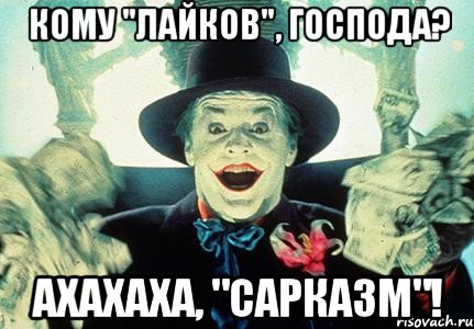 кому "лайков", господа? ахахаха, "сарказм"!