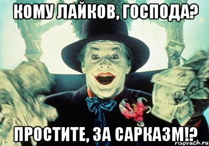 кому лайков, господа? простите, за сарказм!?