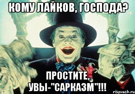 кому лайков, господа? простите, увы-"сарказм"!!!