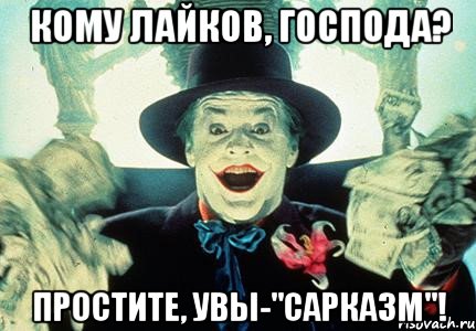 кому лайков, господа? простите, увы-"сарказм"!