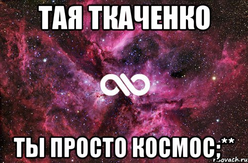 Тая Ткаченко Ты просто КоСмОс;**, Мем офигенно