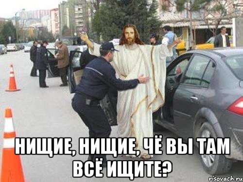  нищие, нищие, чё вы там всё ищите?