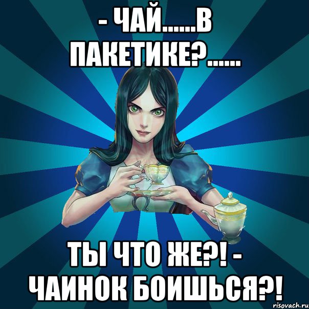 - Чай......в пакетике?...... Ты что же?! - Чаинок боишься?!, Мем Alice Madness Returns интернет-м