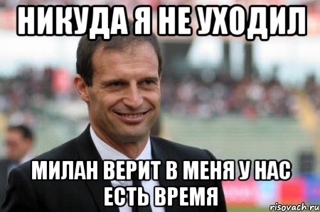 НИКУДА Я НЕ УХОДИЛ МИЛАН ВЕРИТ В МЕНЯ У НАС ЕСТЬ ВРЕМЯ