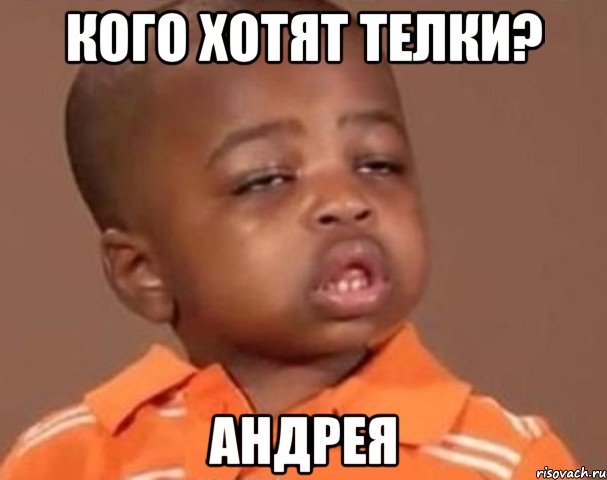 кого хотят телки? Андрея, Мем  Какой пацан (негритенок)