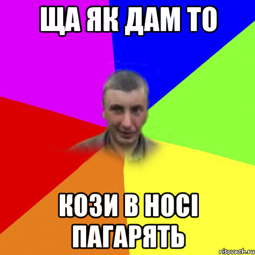 ща як дам то кози в носі пагарять