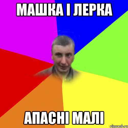машка і лерка апасні малі