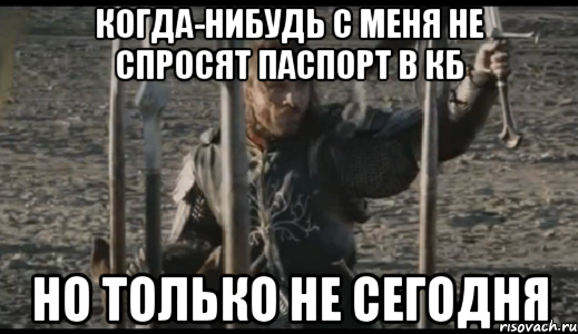 когда-нибудь с меня не спросят паспорт в КБ но только не сегодня, Мем  Арагорн (Но только не сегодня)