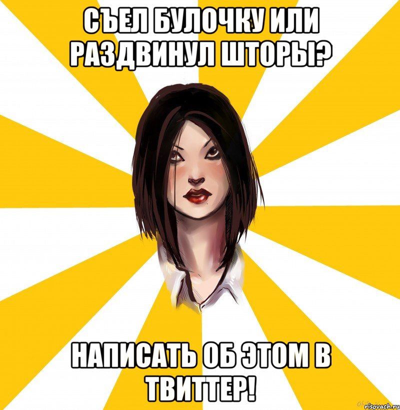СЪЕЛ БУЛОЧКУ ИЛИ РАЗДВИНУЛ ШТОРЫ? НАПИСАТЬ ОБ ЭТОМ В ТВИТТЕР!