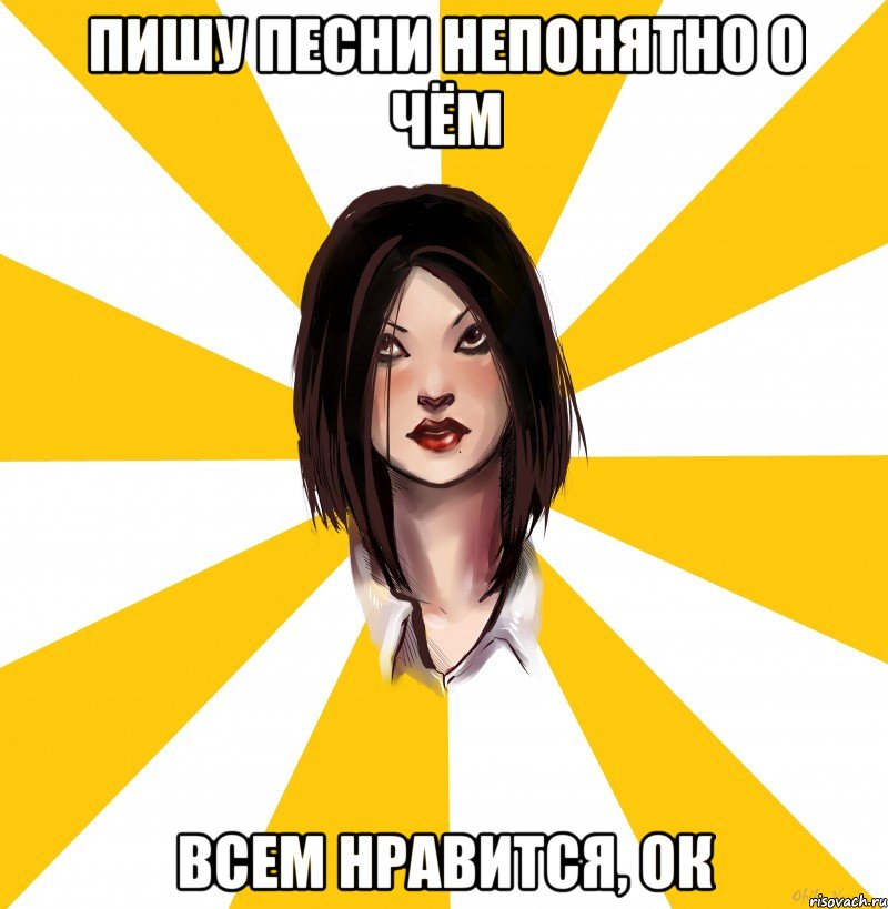 пишу песни непонятно о чём всем нравится, ок