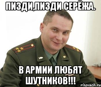 Пизди,пизди Серёжа. В армии любят шутников!!!, Мем Военком (полковник)