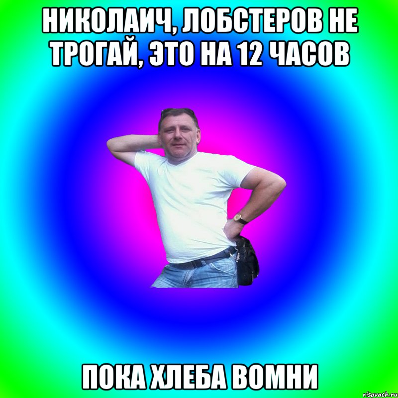 Николаич, лобстеров не трогай, это на 12 часов Пока хлеба вомни, Мем Артур Владимирович