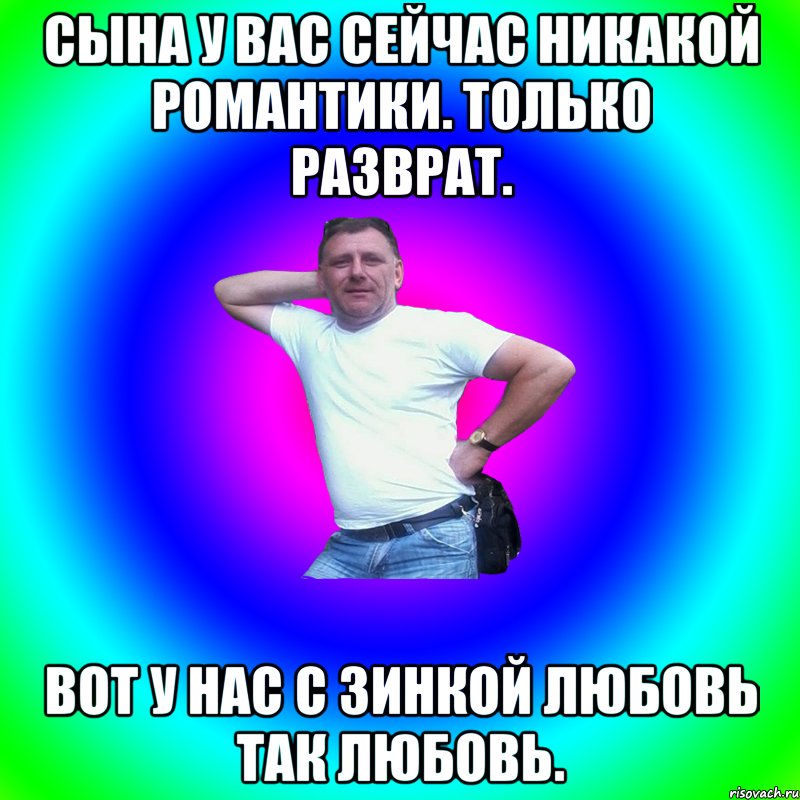 Сына у вас сейчас никакой романтики. Только разврат. Вот у нас с Зинкой любовь так любовь., Мем Артур Владимирович