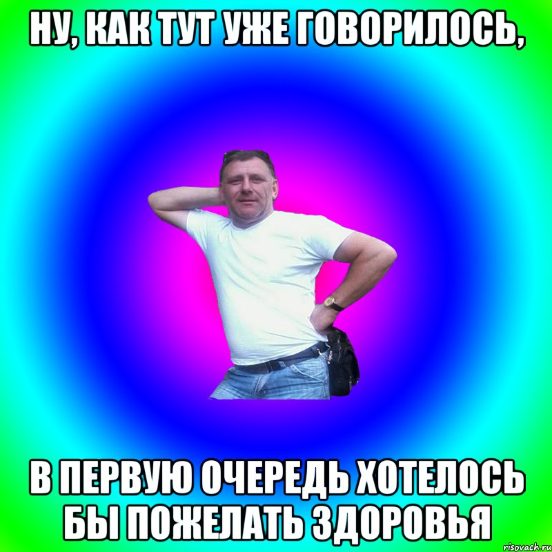 Ну, как тут уже говорилось, в первую очередь хотелось бы пожелать здоровья, Мем Артур Владимирович