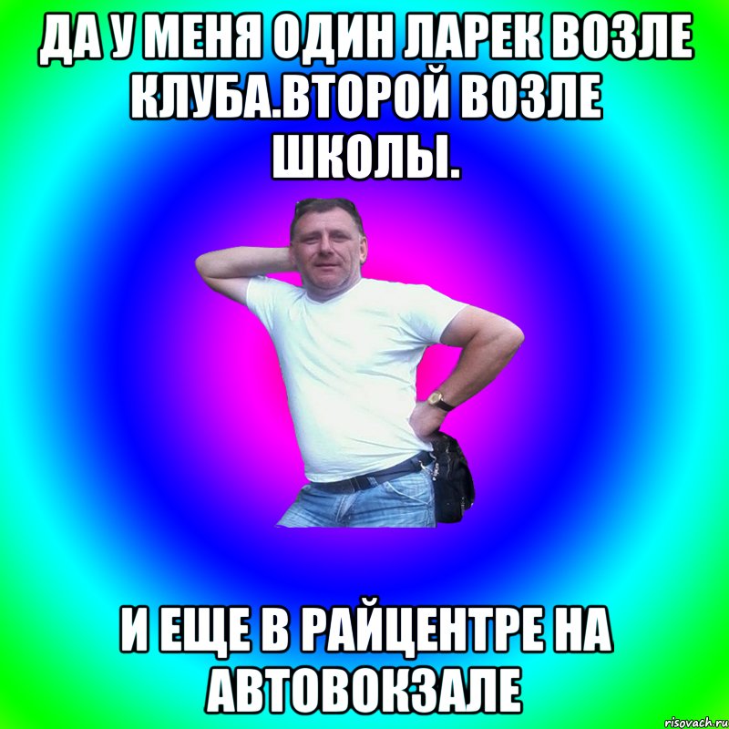 да у меня один ларек возле клуба.второй возле школы. и еще в райцентре на автовокзале, Мем Артур Владимирович