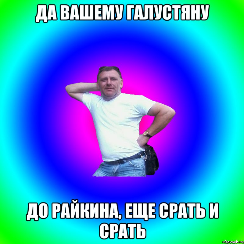 да вашему галустяну до райкина, еще срать и срать, Мем Артур Владимирович