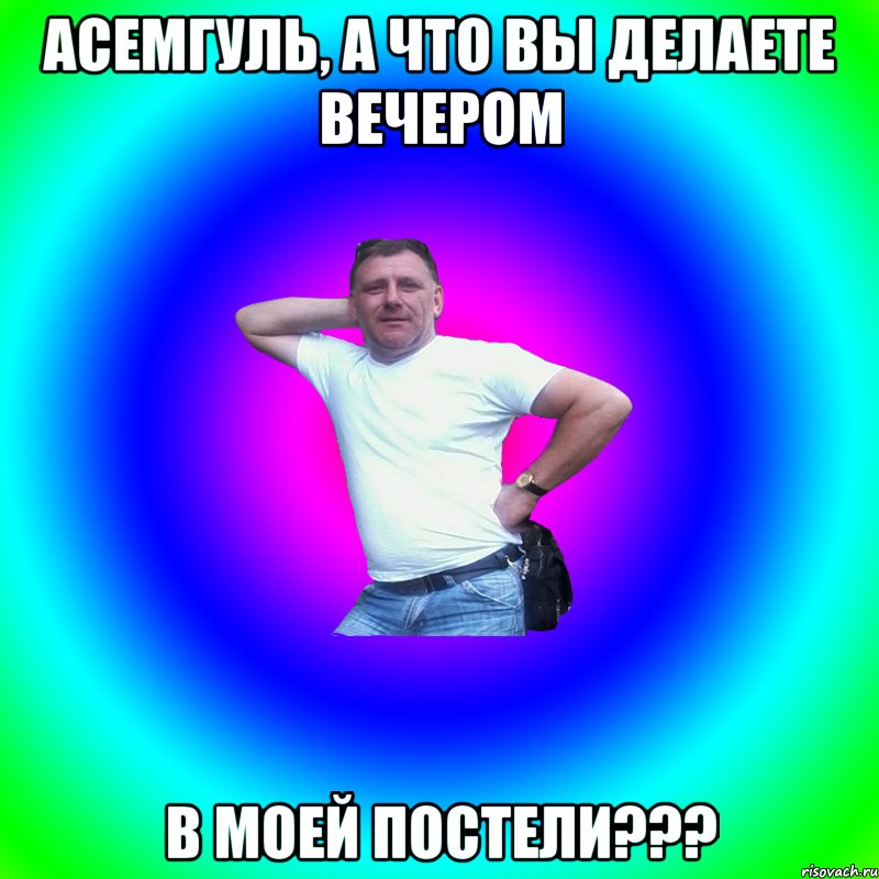 АСЕМГУЛЬ, А ЧТО ВЫ ДЕЛАЕТЕ ВЕЧЕРОМ В МОЕЙ ПОСТЕЛИ???, Мем Артур Владимирович