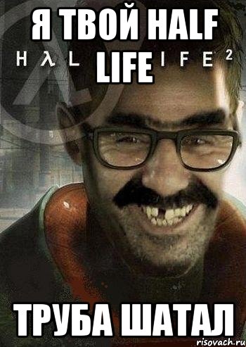 Я твой Half life Труба шатал, Мем Ашот Фримэн