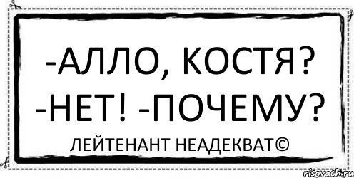 -Алло, Kостя? -Нет! -Почему? Лейтенант Неадекват©, Комикс Асоциальная антиреклама