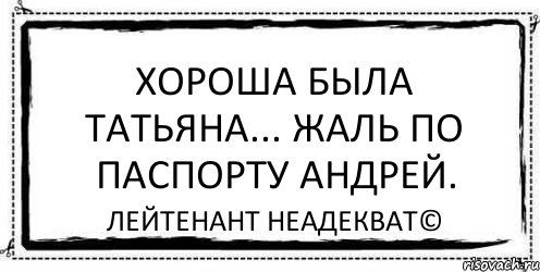 Хороша была Татьяна... Жаль по паспорту Андрей. Лейтенант Неадекват©, Комикс Асоциальная антиреклама